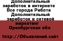 Дополнительный заработок в интернете - Все города Работа » Дополнительный заработок и сетевой маркетинг   . Оренбургская обл.